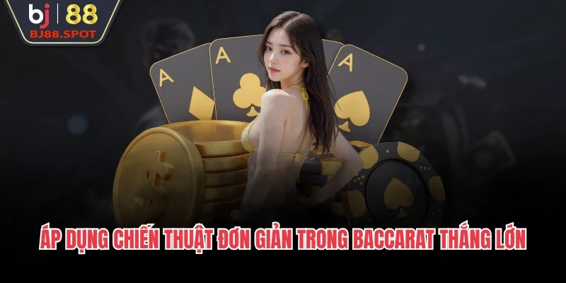Áp dụng chiến thuật đơn giản trong baccarat thắng lớn