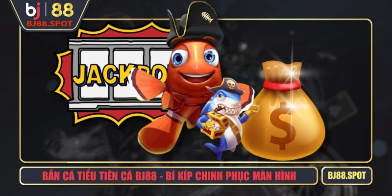 Bắn Cá Tiểu Tiên Cá BJ88 - Bí Kíp Chinh Phục Màn Hình