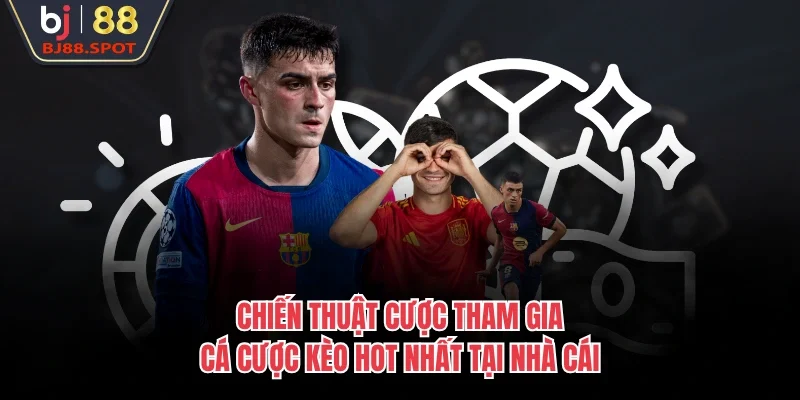 Chiến thuật cược tham gia cá cược kèo hot nhất tại nhà cái