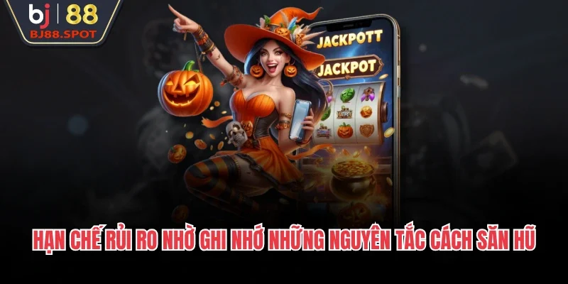 Hạn chế rủi ro nhờ ghi nhớ những nguyên tắc cách săn hũ