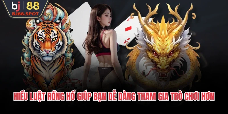 Hiểu luật rồng hổ giúp bạn dễ dàng tham gia trò chơi hơn