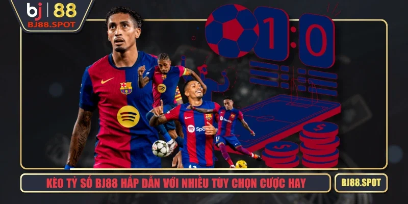 Kèo Tỷ Số BJ88 Hấp Dẫn Với Nhiều Tùy Chọn Cược Hay