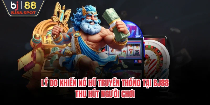 Lý do khiến nổ hũ truyền thống tại BJ88 thu hút người chơi