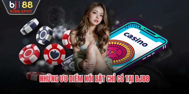 Những ưu điểm nổi bật chỉ có tại BJ88