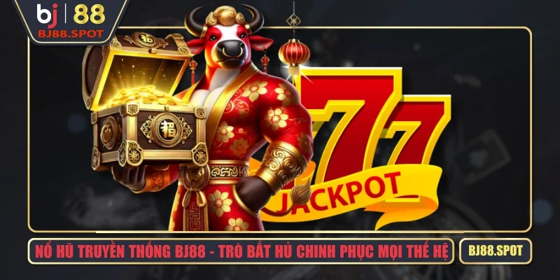 Nổ Hũ Truyền Thống BJ88 – Trò Bất Hủ Chinh Phục Mọi Thế Hệ