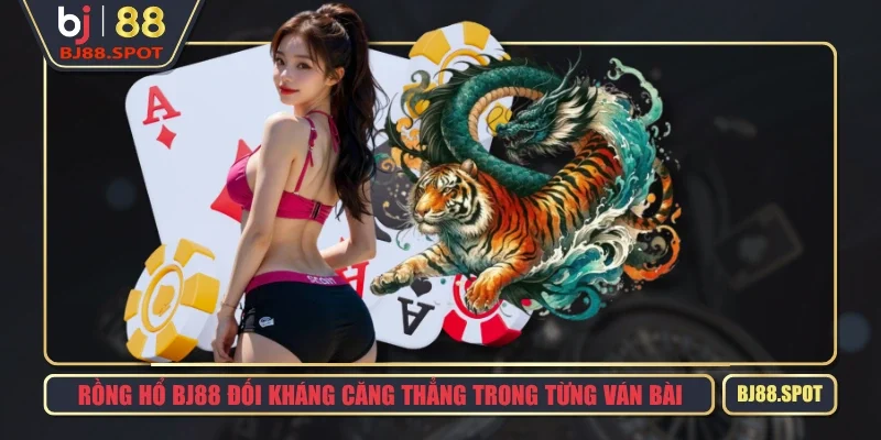 Rồng Hổ BJ88 Đối Kháng Căng Thẳng Trong Từng Ván Bài