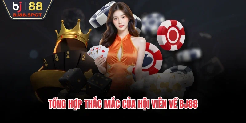 Tổng hợp thắc mắc của hội viên về BJ88
